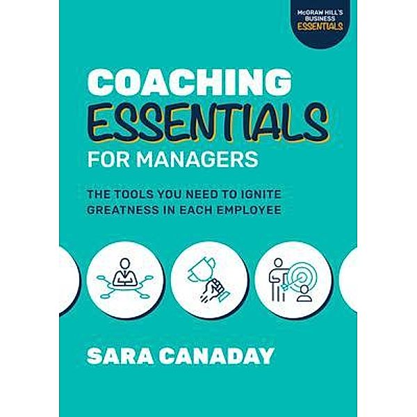 Coaching Essentials for Managers: The Tools You Need to Ignite Greatness in Each Employee, Sara Canaday