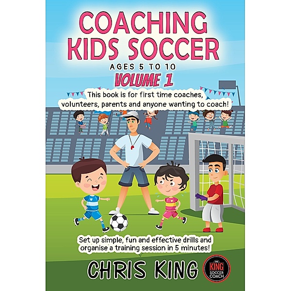Coaching Kids Soccer - Ages 5 to 10 - Volume 1 / Coaching Kids Soccer, Chris King