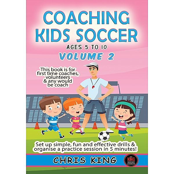 Coaching Kids Soccer - Ages 5 to 10 - Volume 2 / Coaching Kids Soccer, Chris King