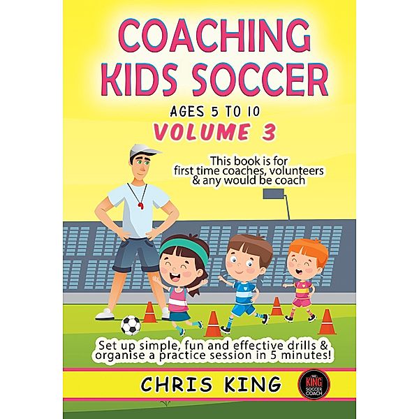 Coaching Kids Soccer - Ages 5 to 10 - Volume 3 / Coaching Kids Soccer, Chris King
