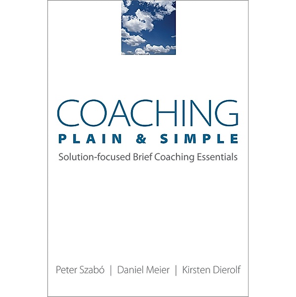 Coaching Plain & Simple: Solution-focused Brief Coaching Essentials, Kirsten Dierolf, Daniel Meier, Peter Szabó