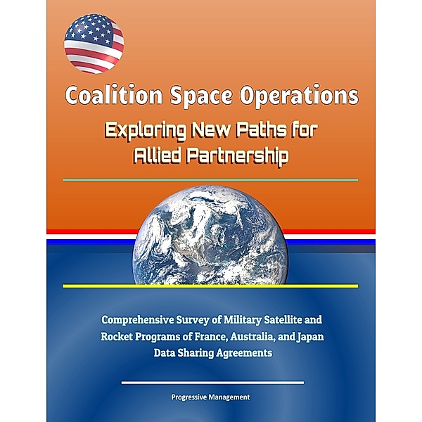 Coalition Space Operations: Exploring New Paths for Allied Partnership: Comprehensive Survey of Military Satellite and Rocket Programs of France, Australia, and Japan, Data Sharing Agreements