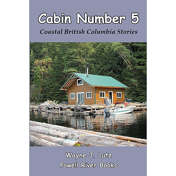 Coastal British Columbia Travel Memoirs: Cabin Number 5, Wayne J Lutz