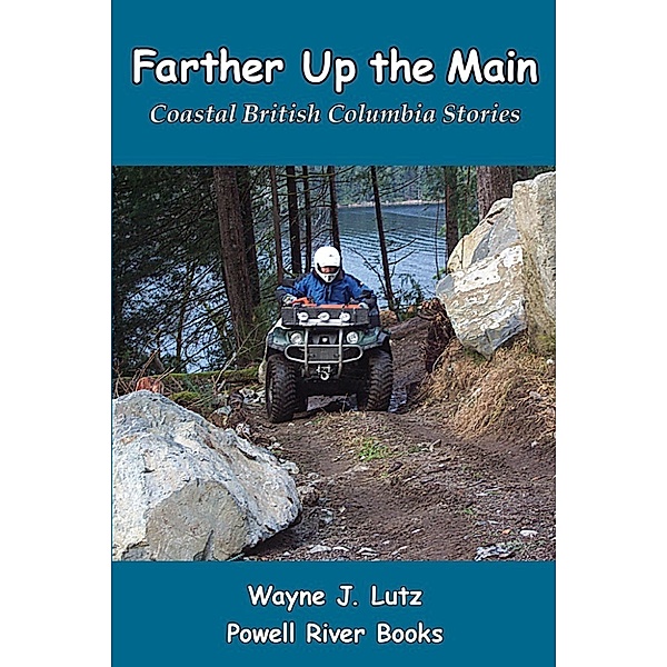 Coastal British Columbia Travel Memoirs: Farther Up the Main, Wayne J Lutz