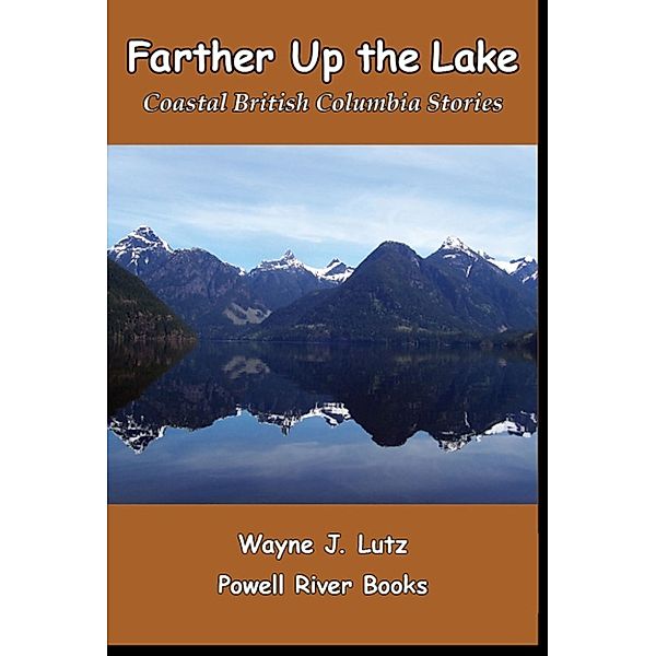 Coastal British Columbia Travel Memoirs: Farther Up the Lake, Wayne J Lutz