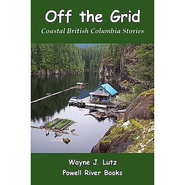 Coastal British Columbia Travel Memoirs: Off the Grid, Wayne J Lutz