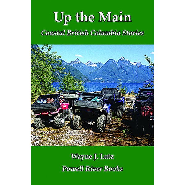 Coastal British Columbia Travel Memoirs: Up the Main, Wayne J Lutz