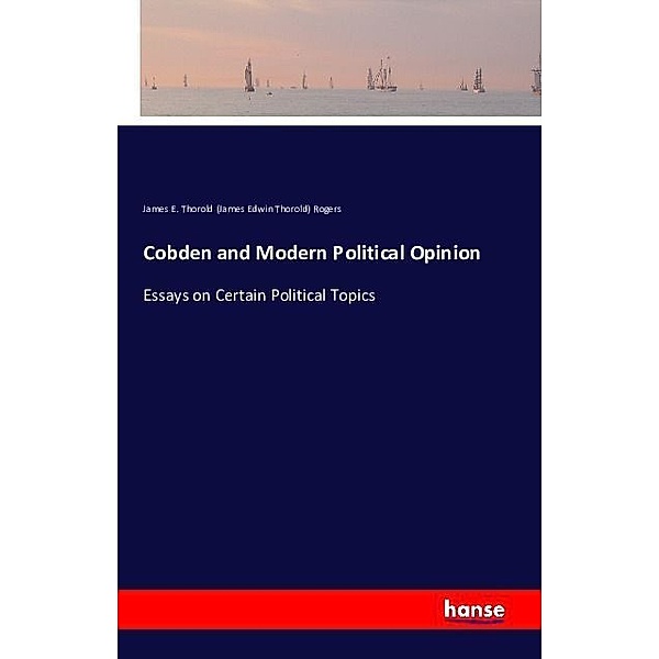 Cobden and Modern Political Opinion, James Edwin Thorold Rogers