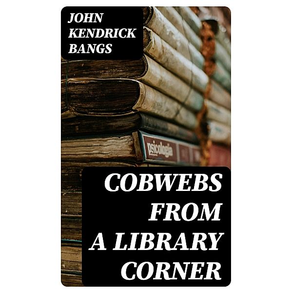 Cobwebs from a Library Corner, John Kendrick Bangs