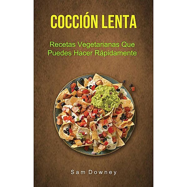 Cocción Lenta: Recetas Vegetarianas Que Puedes Hacer Rápidamente, Sam Downey