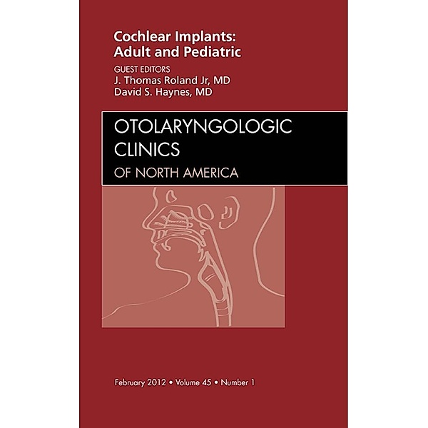 Cochlear Implants: Adult and Pediatric, An Issue of Otolaryngologic Clinics, Jr. J. Thomas Roland, David S. Haynes