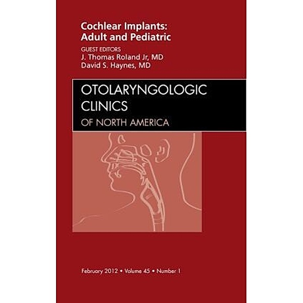 Cochlear Implants: Adult and Pediatric, An Issue of Otolaryngologic Clinics, J. Thomas Roland Jr., David S. Haynes