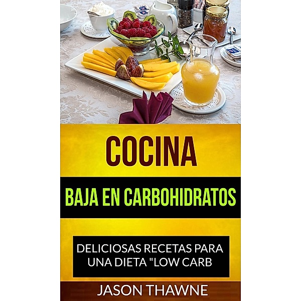 Cocina Baja en Carbohidratos: Deliciosas recetas para una dieta Low Carb, Jason Thawne