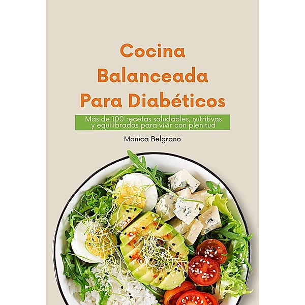 Cocina Balanceada para Diabéticos: Más de 100 Recetas Saludables, Nutritivas y Equilibradas para Vivir con Plenitud, Monica Belgrano