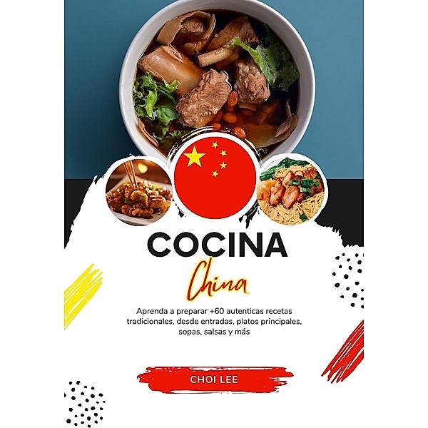 Cocina China: Aprenda a Preparar +60 Auténticas Recetas Tradicionales, desde Entradas, Platos Principales, Sopas, Salsas y más (Sabores del Mundo: Un Viaje Culinario) / Sabores del Mundo: Un Viaje Culinario, Choi Lee