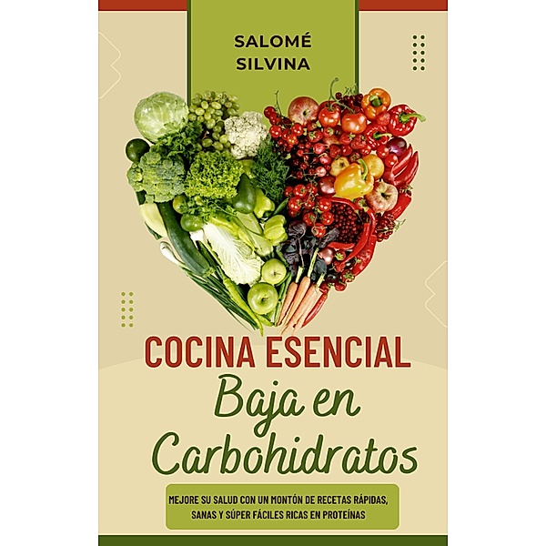 Cocina Esencial Baja en Carbohidratos: Mejore su Salud con un Montón de Recetas Rápidas, Sanas y Súper Fáciles Ricas en Proteínas, Salomé Silvina