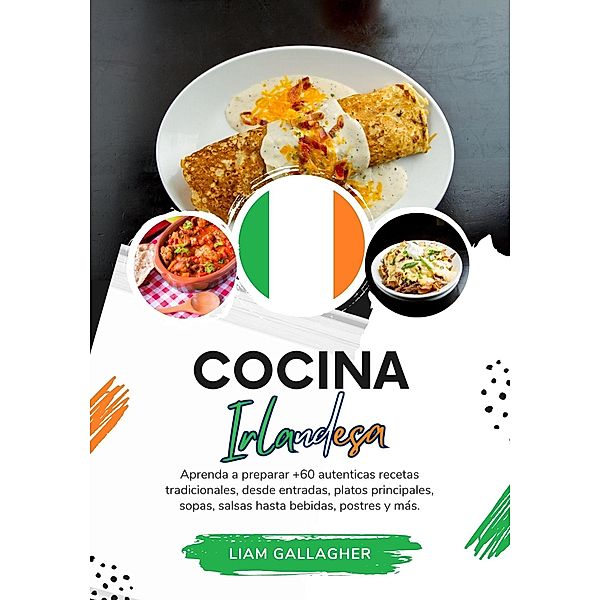 Cocina Irlandesa: Aprenda a Preparar +60 Auténticas Recetas Tradicionales, desde Entradas, Platos Principales, Sopas, Salsas hasta Bebidas, Postres y más (Sabores del Mundo: Un Viaje Culinario) / Sabores del Mundo: Un Viaje Culinario, Liam Gallagher