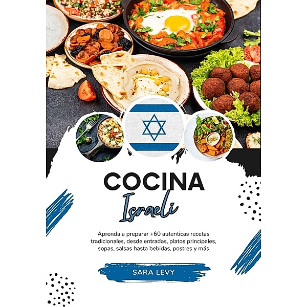 Cocina Israeli: Aprenda a Preparar +60 Auténticas Recetas Tradicionales, desde Entradas, Platos Principales, Sopas, Salsas hasta Bebidas, Postres y más (Sabores del Mundo: Un Viaje Culinario) / Sabores del Mundo: Un Viaje Culinario, Sara Levy