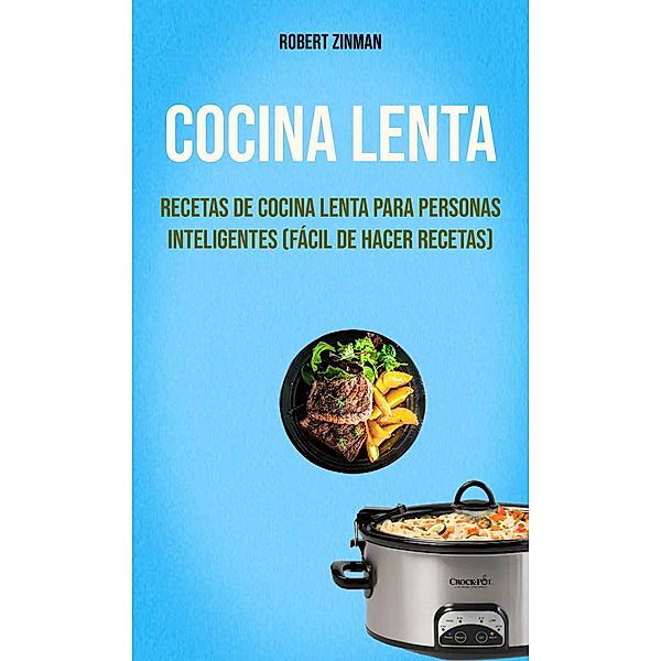 Cocina Lenta : Recetas De Cocina Lenta Para Personas Inteligentes (Fácil De Hacer Recetas), Robert Zinman