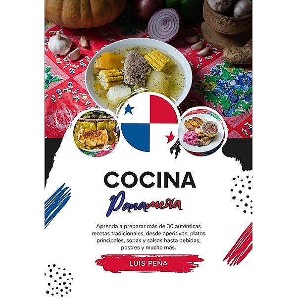 Cocina Panameña: Aprenda a Preparar más de 30 Auténticas Recetas Tradicionales, desde Aperitivos, Platos Principales, Sopas y Salsas hasta Bebidas, Postres y mucho más (Sabores del Mundo: Un Viaje Culinario) / Sabores del Mundo: Un Viaje Culinario, Luis Peña