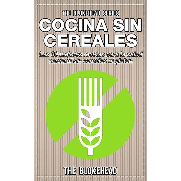 Cocina Sin Cereales. Las 30 mejores recetas para la salud cerebral sin cereales ni gluten, The Blokehead