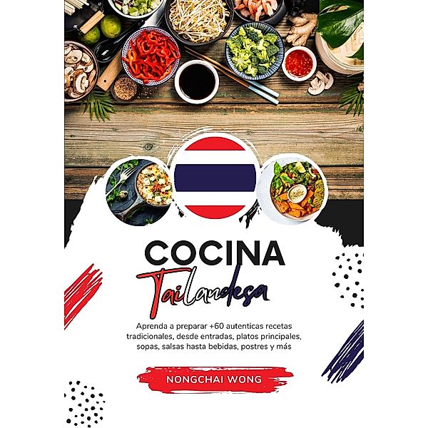 Cocina Tailandesa: Aprenda a Preparar +60 Auténticas Recetas Tradicionales, desde Entradas, Platos Principales, Sopas, Salsas hasta Bebidas, Postres y más (Sabores del Mundo: Un Viaje Culinario) / Sabores del Mundo: Un Viaje Culinario, Nongchai Wong