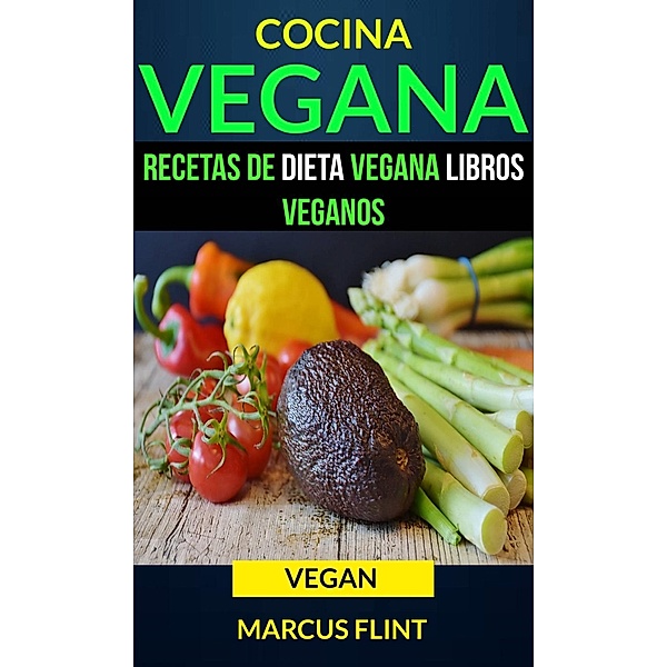 Cocina Vegana: Recetas de Dieta Vegana Libros Veganos (Vegan), Marcus Flint