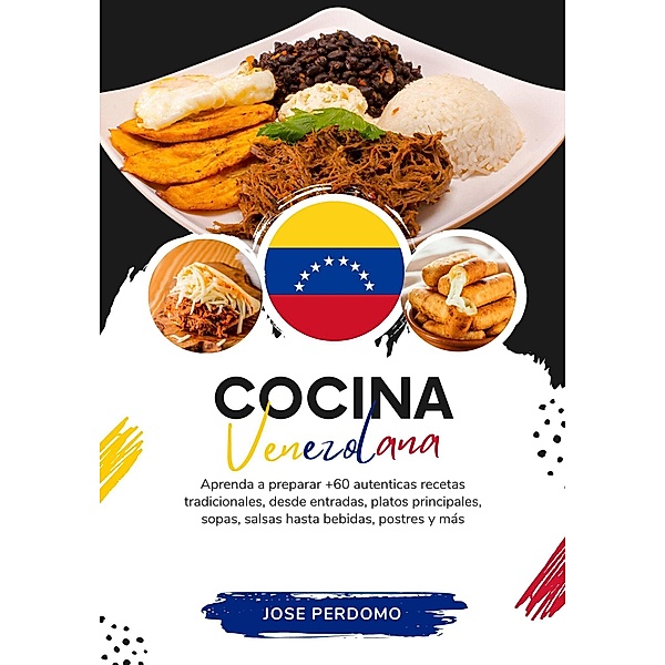 Cocina Venezolana: Aprenda a Preparar +60 Auténticas Recetas Tradicionales, Desde Entradas, Platos Principales, Sopas, Salsas Hasta Bebidas, Postres y más (Sabores del Mundo: Un Viaje Culinario) / Sabores del Mundo: Un Viaje Culinario, Jose Perdomo