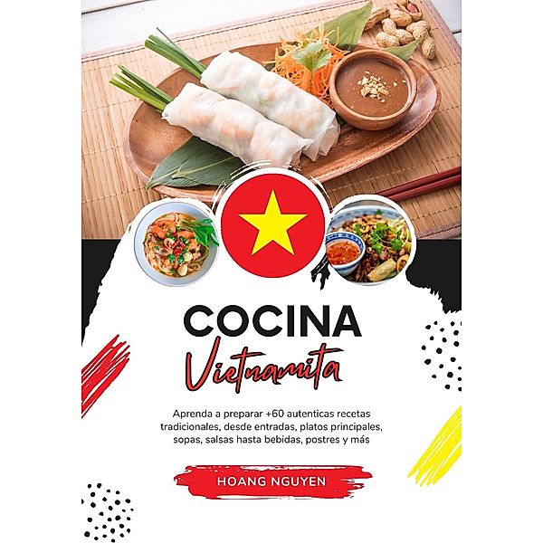 Cocina Vietnamita: Aprenda a Preparar +60 Auténticas Recetas Tradicionales, desde Entradas, Platos Principales, Sopas, Salsas hasta Bebidas, Postres y más (Sabores del Mundo: Un Viaje Culinario) / Sabores del Mundo: Un Viaje Culinario, Hoang Nguyen