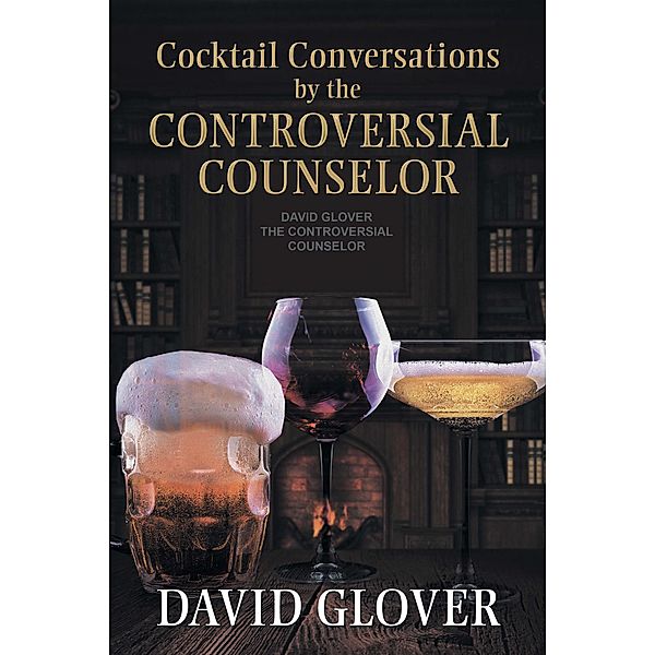 Cocktail Conversations by the Controversial Counselor, David Glover