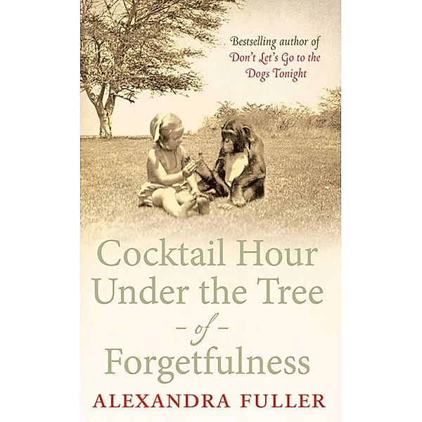 Cocktail Hour Under the Tree of Forgetfulness, Alexandra Fuller