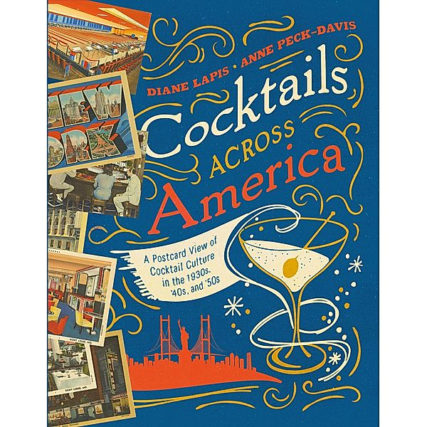 Cocktails Across America: A Postcard View of Cocktail Culture in the 1930s, '40s, and '50s, Diane Lapis, Anne Peck-Davis
