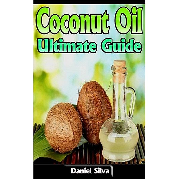 Coconut Oil: Ultimate Guide, Daniel Silva