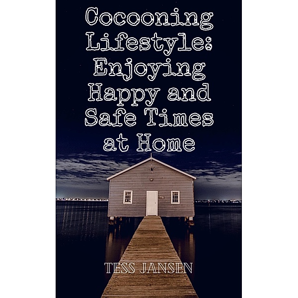 Cocooning Lifestyle: Enjoying Happy and Safe Times at Home, Tess Jansen