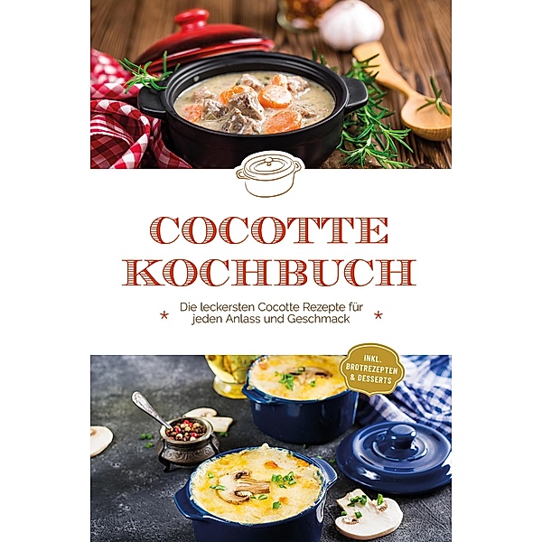 Cocotte Kochbuch: Die leckersten Cocotte Rezepte für jeden Anlass und Geschmack - inkl. Brotrezepten & Desserts, Sebastian Kampen