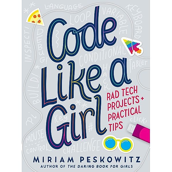 Code Like a Girl: Rad Tech Projects and Practical Tips, Miriam Peskowitz