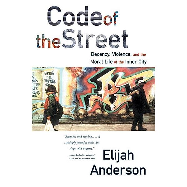 Code of the Street: Decency, Violence, and the Moral Life of the Inner City, Elijah Anderson
