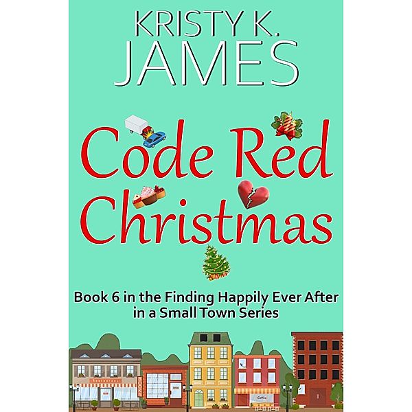 Code Red Christmas: A Sweet Hometown Romance Series (Finding Happily Ever After in a Small Town, #5) / Finding Happily Ever After in a Small Town, Kristy K. James