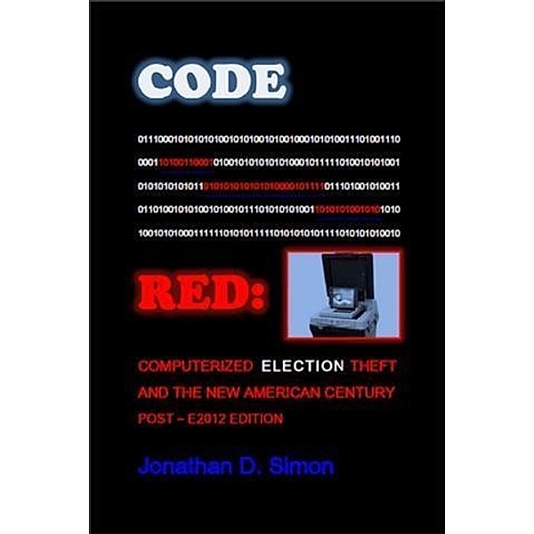Code Red: Computerized Election Theft And The New American Century, Jonathan D. Simon