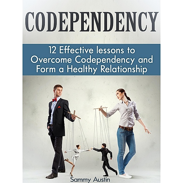 Codependency: 12 Effective lessons to Overcome Codependency and Form a Healthy Relationship, Sammy Austin