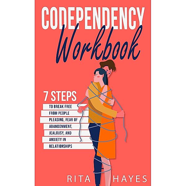 Codependency Workbook: 7 Steps to Break Free from People Pleasing, Fear of Abandonment, Jealousy, and Anxiety in Relationships (Healthy Relationships, #1) / Healthy Relationships, Rita Hayes
