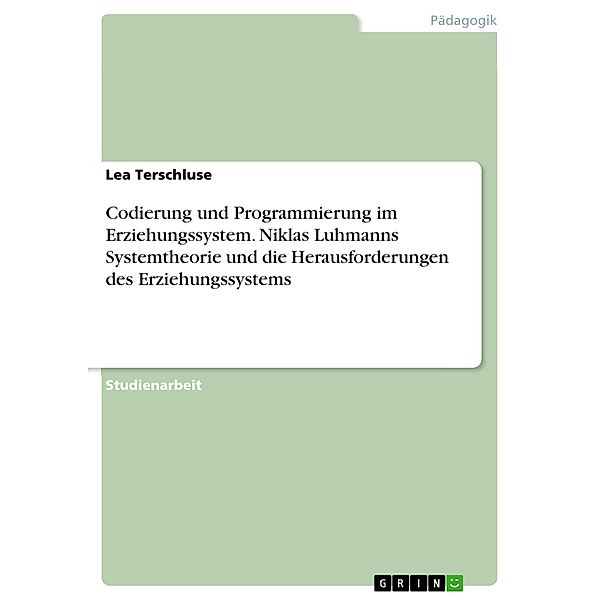 Codierung und Programmierung im Erziehungssystem. Niklas Luhmanns Systemtheorie und die Herausforderungen des Erziehungssystems, Lea Terschluse