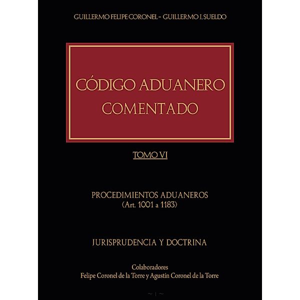 Código Aduanero comentado. Tomo VI, Guillermo Felipe Coronel, Guillermo J. Sueldo