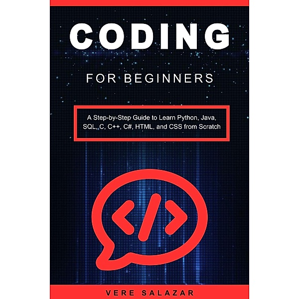 Coding for Beginners: A Step-by-Step Guide to Learn Python, Java, SQL, C, C++, C#, HTML, and CSS from Scratch, Vere Salazar
