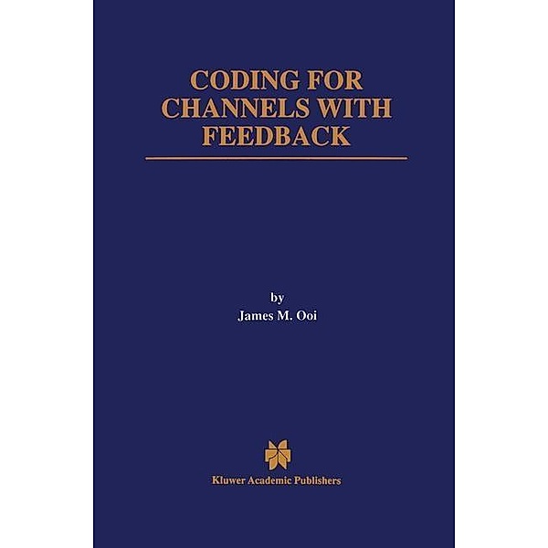 Coding for Channels with Feedback / The Springer International Series in Engineering and Computer Science Bd.452, James M. Ooi