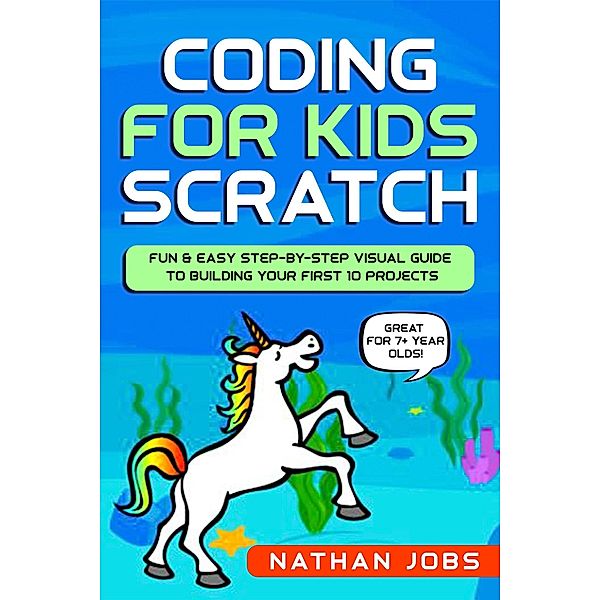 Coding for Kids: Scratch: Fun & Easy Step-by-Step Visual Guide to Building Your First 10 Projects (Great for 7+ year olds!), Nathan Jobs