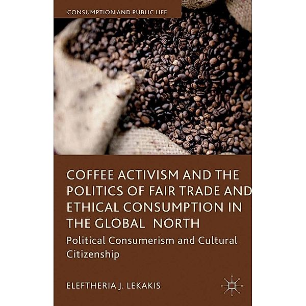 Coffee Activism and the Politics of Fair Trade and Ethical Consumption in the Global North / Consumption and Public Life, Eleftheria J. Lekakis