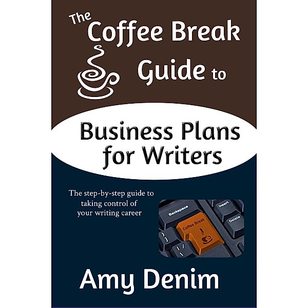Coffee Break Guide to Business Plans for Writers: The Step-by-Step Guide to Taking Control of Your Writing Career / Amy Denim, Amy Denim