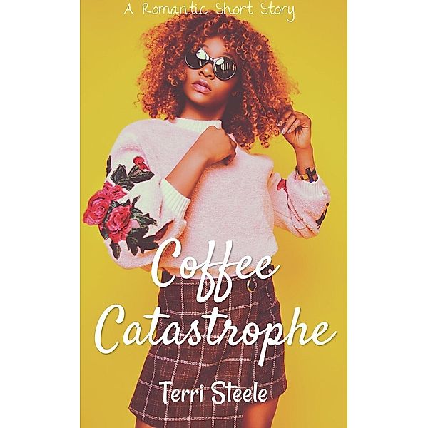 Coffee Catastrophe : A Romantic Short Story (Quick Romance Reads, #1), Terri Steele