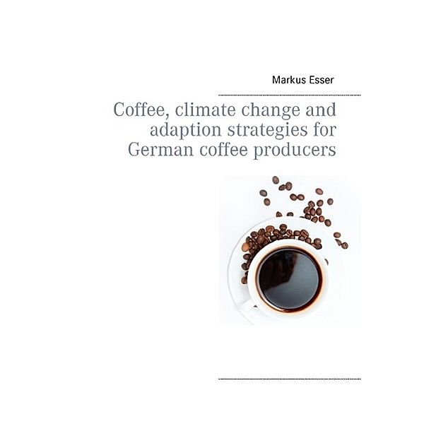 Coffee, climate change and adaption strategies for German coffee producers, Markus Esser